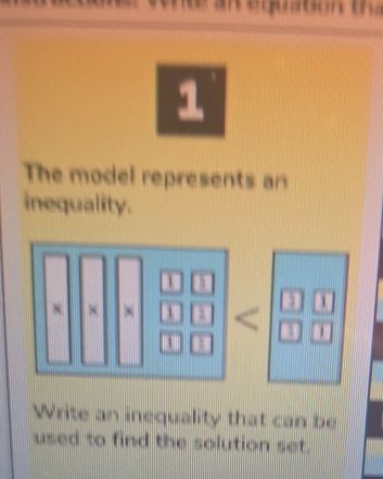 wnte an equation t 
1 
The model represents an 
inequality. 
Write an inequality that can be 
used to find the solution set.