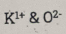 K^(1+) O^(2-)