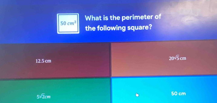 What is the perimeter of
50cm^2
the following square?
12.5 cm
20sqrt(5)cm
5sqrt(2)cm
50 cm