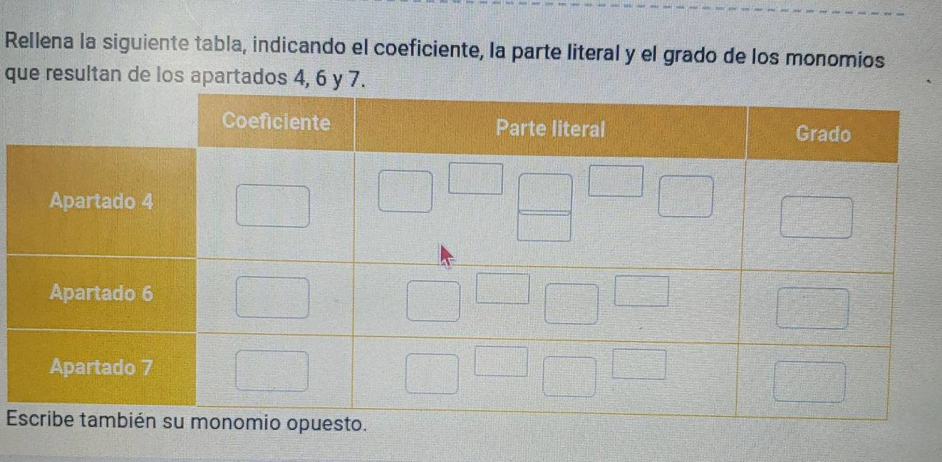 Rellena la siguiente tabla, indicando el coeficiente, la parte literal y el grado de los monomios 
que resultan de los apartados 4, 6 y 7. 
E