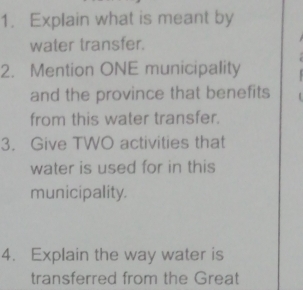 Explain what is meant by 
water transfer. 
2. Mention ONE municipality 
and the province that benefits 
from this water transfer. 
3. Give TWO activities that 
water is used for in this 
municipality. 
4. Explain the way water is 
transferred from the Great