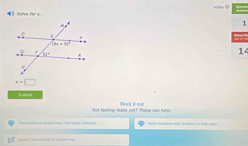 Video Questic
Solve for x. answe
1
SmartS
out of 10
14
x=□
Submit
Work it out
Not feeling ready yet? These can help:
Transversals of parallel lines: find angle measures Solve equations with variables on both sides
Lessm Transversus of parallet lines