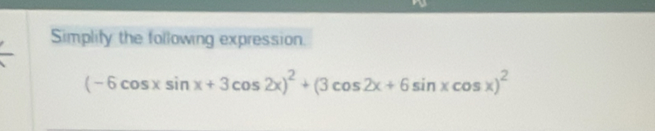 Simplify the following expression.
(-6cos xsin x+3cos 2x)^2+(3cos 2x+6sin xcos x)^2