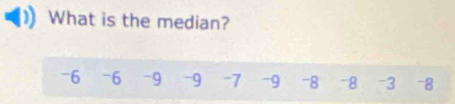 What is the median?
-6 -6 -9 -9 -7 -9 -8 -8 -3 -8