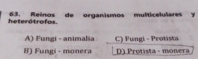 Reinos de organismos multicelulares y
heterótrofos.
A) Fungi - animalia C) Fungi - Protista
B) Fungi - monera D) Protista - monera