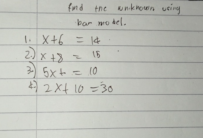 find the wnknoen using 
bar mobel.
x+6=14
2 x+8=15
3 5* +=10
4 2x+10=30