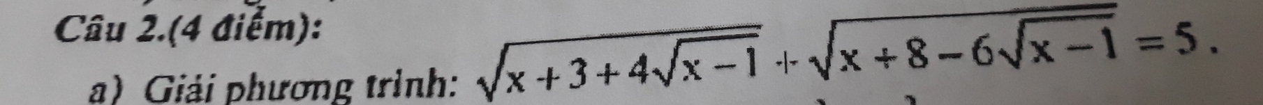 Câu 2.(4 điểm): 
a) Giải phương trình:
sqrt(x+3+4sqrt x-1)+sqrt(x+8-6sqrt x-1)=5.