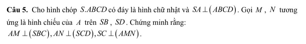 Cho hình chóp S. ABCD có đáy là hình chữ nhật và SA⊥ (ABCD). Gọi M , N tương 
ứng là hình chiếu của A trên SB , SD. Chứng minh rằng:
AM⊥ (SBC), AN⊥ (SCD), SC⊥ (AMN).