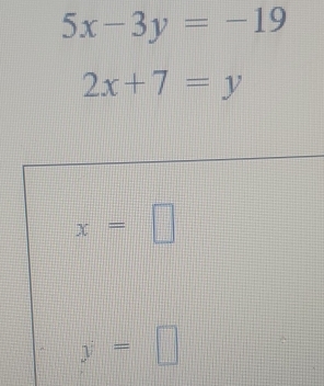 5x-3y=-19
2x+7=y
x=□
y=□