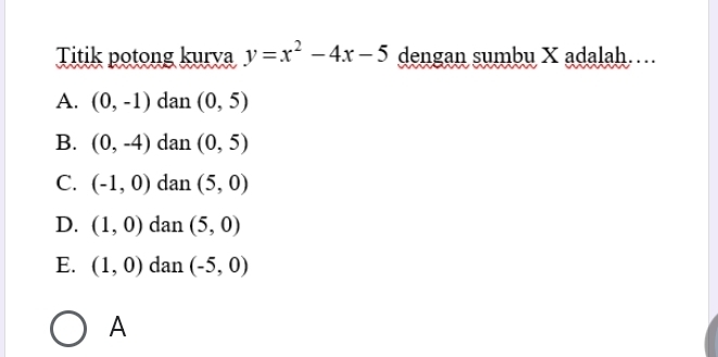 Titik potong kurva y=x^2-4x-5 dengan sumbu X adalah…
A. (0,-1) dan (0,5)
B. (0,-4) dan (0,5)
C. (-1,0) dan (5,0)
D. (1,0) dan (5,0)
E. (1,0) dan (-5,0)
A