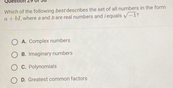 Which of the following best describes the set of all numbers in the form
a+bI , where a and bare real numbers and / equals sqrt(-1)
A. Complex numbers
B. Imaginary numbers
C. Polynomials
D. Greatest common factors