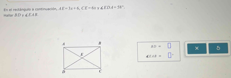 En el rectángulo a continuación, AE=3x+6, CE=6x y ∠ EDA=58°. 
Hallar B D y ∠ EAB.
BD=□ × 5
∠ EAB=□°