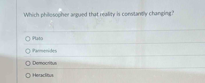 Which philosopher argued that reality is constantly changing?
Plato
Parmenides
Democritus
Heraclitus