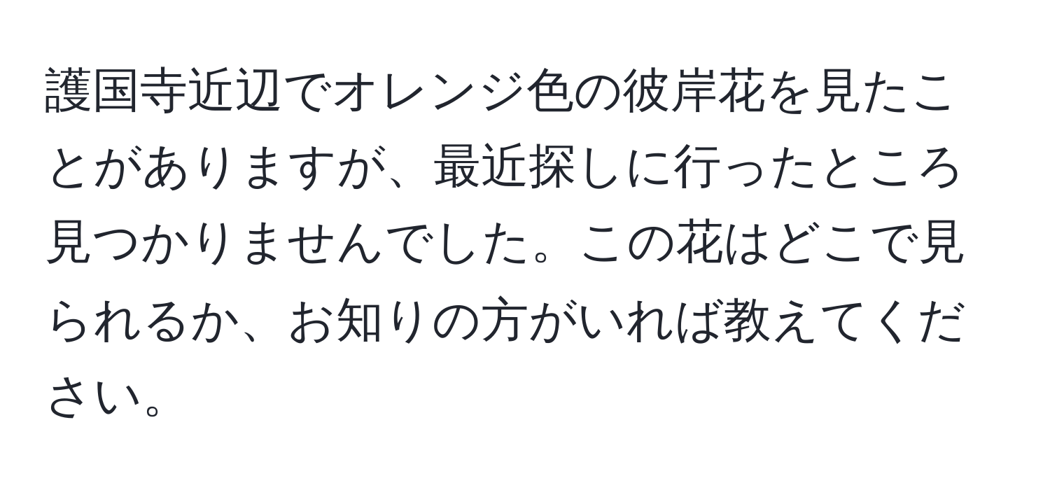 護国寺近辺でオレンジ色の彼岸花を見たことがありますが、最近探しに行ったところ見つかりませんでした。この花はどこで見られるか、お知りの方がいれば教えてください。