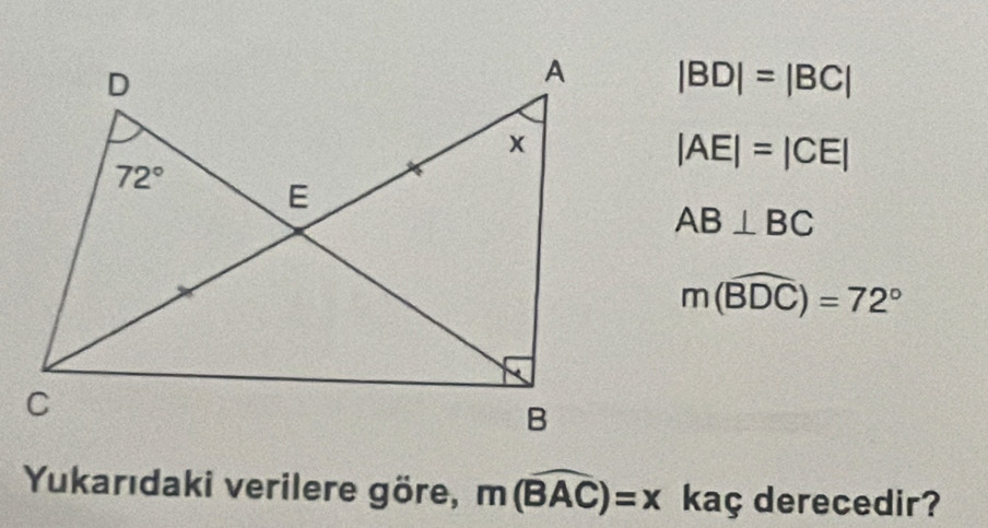 |BD|=|BC|
|AE|=|CE|
AB⊥ BC
m(widehat BDC)=72°
Yukarıdaki verilere göre, m(widehat BAC)=x kaç derecedir?