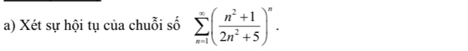 Xét sự hội tụ của chuỗi số sumlimits _(n=1)^(∈fty)( (n^2+1)/2n^2+5 )^n.