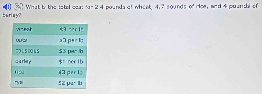 What is the total cost for 2.4 pounds of wheat, 4.7 pounds of rice, and 4 pounds of 
barley?