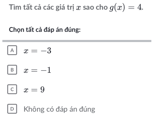 Tìm tất cả các giá trị x sao cho g(x)=4. 
Chọn tất cả đáp án đúng:
A x=-3
B x=-1
C x=9
D Không có đáp án đúng