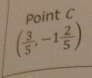 Point C
( 3/5 ,-1 2/5 )