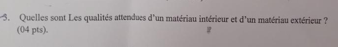 Quelles sont Les qualités attendues d'un matériau intérieur et d'un matériau extérieur ? 
(04 pts).