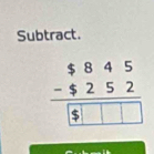 Subtract.
beginarrayr $845 -$252 hline □ □ □ □ endarray