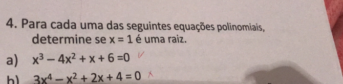 Para cada uma das seguintes equações polinomiais,
determine se x=1 é uma raiz.
a) x^3-4x^2+x+6=0
3x^4-x^2+2x+4=0