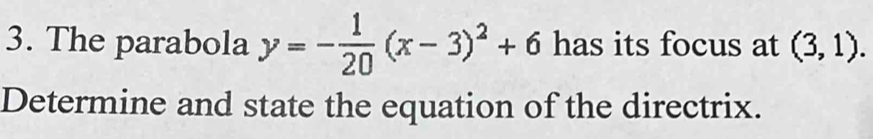 The parabola y=- 1/20 (x-3)^2+6 has its focus at (3,1). 
Determine and state the equation of the directrix.