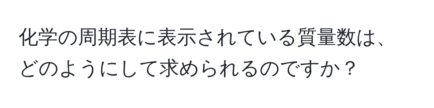 化学の周期表に表示されている質量数は、どのようにして求められるのですか？