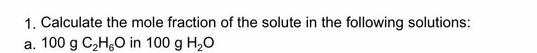 Calculate the mole fraction of the solute in the following solutions: 
a. 100gC_2H_6O in 100 g H_2O