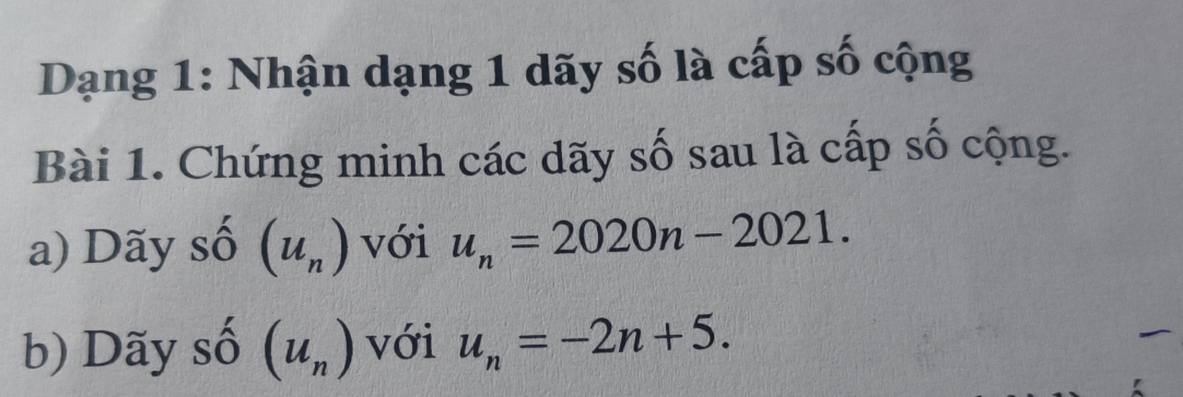 Dạng 1: Nhận dạng 1 dãy số là cấp số cộng 
Bài 1. Chứng minh các dãy số sau là cấp số cộng. 
a) Dãy shat O(u_n) với u_n=2020n-2021. 
b) Dãy số (u_n) với u_n=-2n+5.