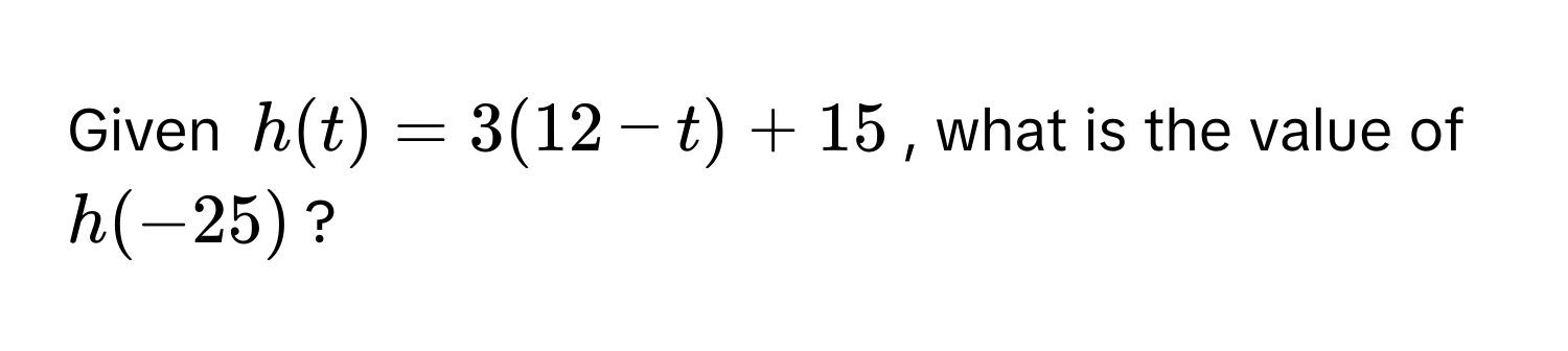 Given  $h(t) = 3(12 - t) + 15$, what is the value of $h(-25)$?