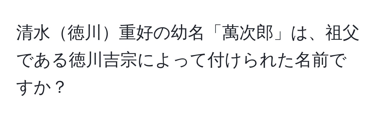 清水徳川重好の幼名「萬次郎」は、祖父である徳川吉宗によって付けられた名前ですか？