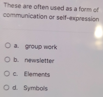 These are often used as a form of
communication or self-expression
a. group work
b. newsletter
c. Elements
d. Symbols