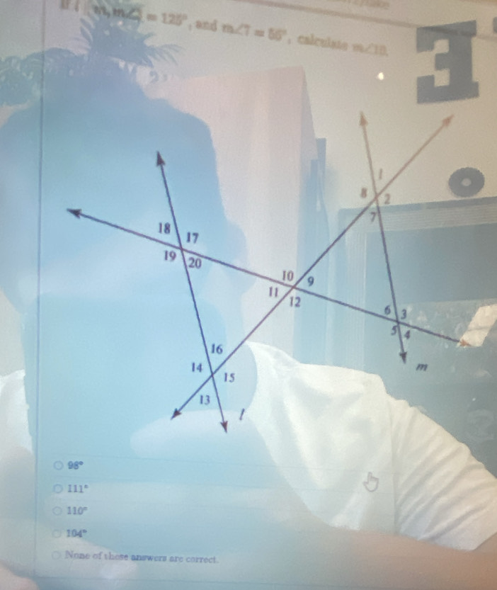 11 m∠ 1=125° ：and m∠ T=56° , calculate
m∠ 10,
98°
111°
110°
104°
None of these answers are correct.