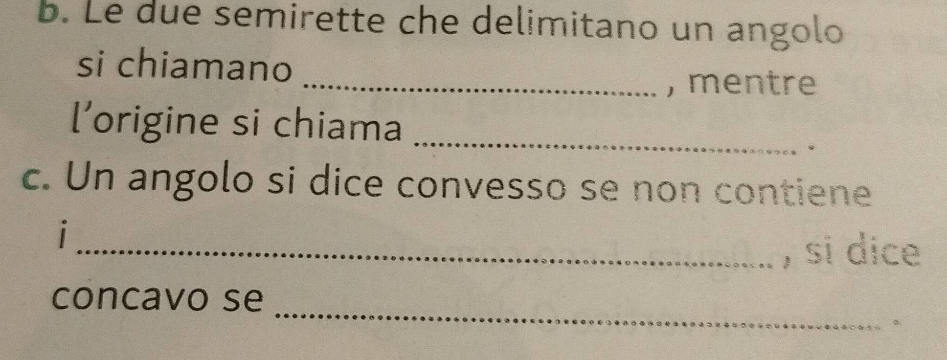 Le due semirette che delimitano un angolo 
si chiamano 
_, mentre 
l’origine si chiama_ 
. 
c. Un angolo si dice convesso se non contiene 
_, si dice 
_ 
concavo se