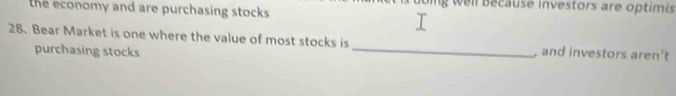 oing well because investors are optímis 
the economy and are purchasing stocks 
28. Bear Market is one where the value of most stocks is _, and investors aren't 
purchasing stocks