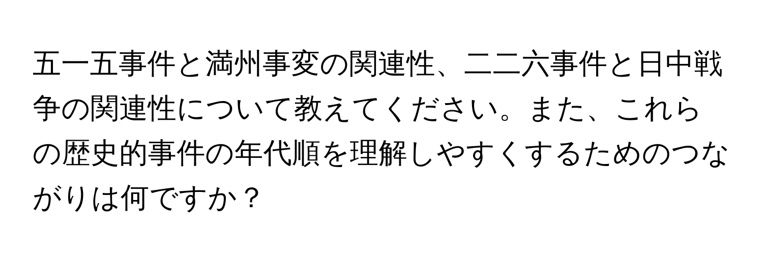 五一五事件と満州事変の関連性、二二六事件と日中戦争の関連性について教えてください。また、これらの歴史的事件の年代順を理解しやすくするためのつながりは何ですか？