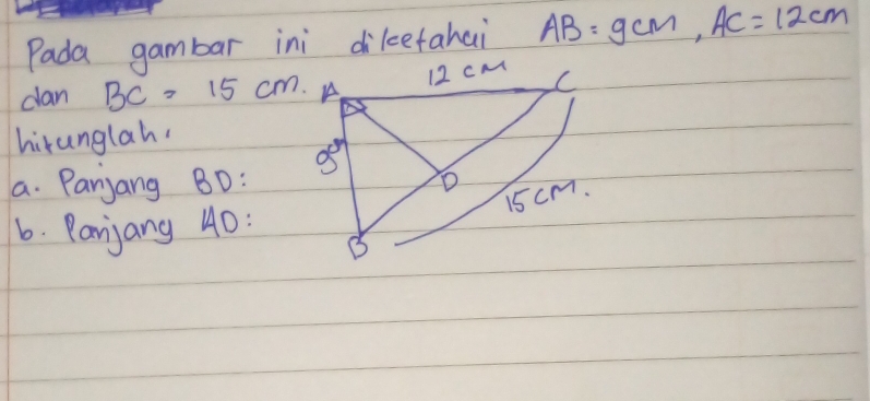 Pada gambar ini dileetahai AB=9cm,AC=12cm
dan BC=15cm
hirunglah.
a. Parjang BD
6. Parjang 40: