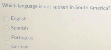 Which language is not spoken in South America?
English
Spanish
Portugese
German