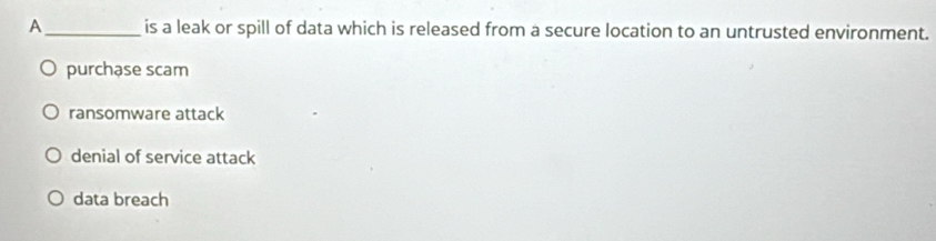 A_ is a leak or spill of data which is released from a secure location to an untrusted environment.
purchase scam
ransomware attack
denial of service attack
data breach