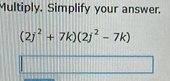 Multiply. Simplify your answer.
(2j^2+7k)(2j^2-7k)