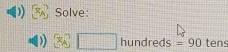 Solve:
□ h□ hundreds=90 tens