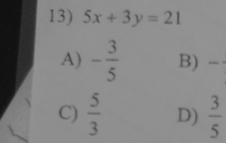 5x+3y=21
A) - 3/5  B) frac 
C)  5/3  D)  3/5 