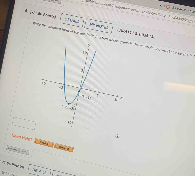 minswer gnhet/web/Student/Assignment-Responses/submit?dep =350045008tags=
3.1 Hmwk - Qua
5. [-/1.66 Points] DETAILS MY NOTES LARAT11 3.1.035.MI.
Write the standard form of the quadratic function h is the parabola shown. (Let x be the ine
Need Help? Master it
Read It
Submit Answer
(-/1.66 Points]
DETAILS
Write the