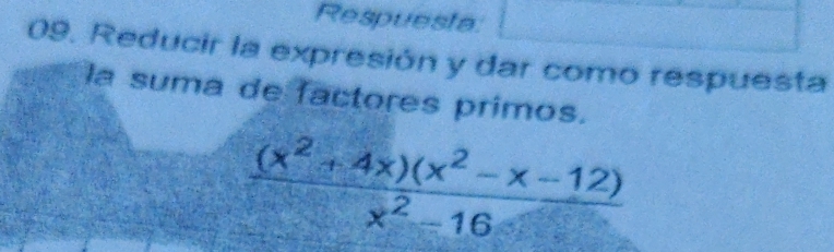 Respuesta 
09. Reducir la expresión y dar como respuesta 
la suma de factores primos.
 ((x^2+4x)(x^2-x-12))/x^2-16 