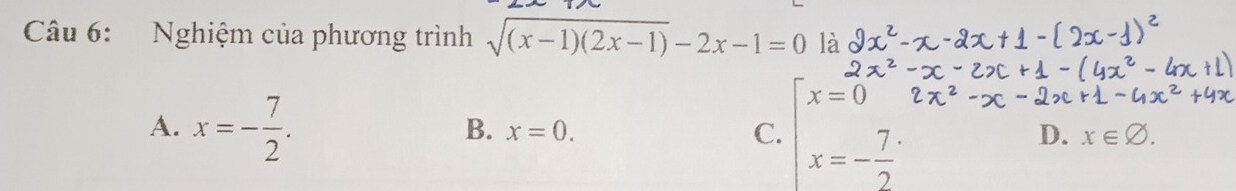 Nghiệm của phương trình sqrt((x-1)(2x-1))-2x-1=0 là
A. x=- 7/2 .
B. x=0. C. beginarrayl x=0 x=- 7/2 endarray. D. x∈ varnothing.