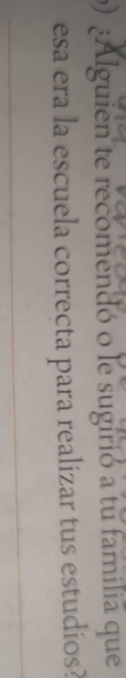 ) ¿Alguien te recomendó o le sugirió a tu familia que 
esa era la escuela correcta para realizar tus estudios?