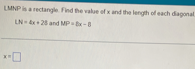 LMNP is a rectangle. Find the value of x and the length of each diagonal
LN=4x+28 and MP=8x-8
x=□