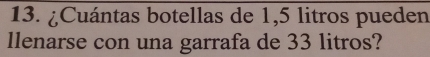 ¿Cuántas botellas de 1,5 litros pueden 
llenarse con una garrafa de 33 litros?
