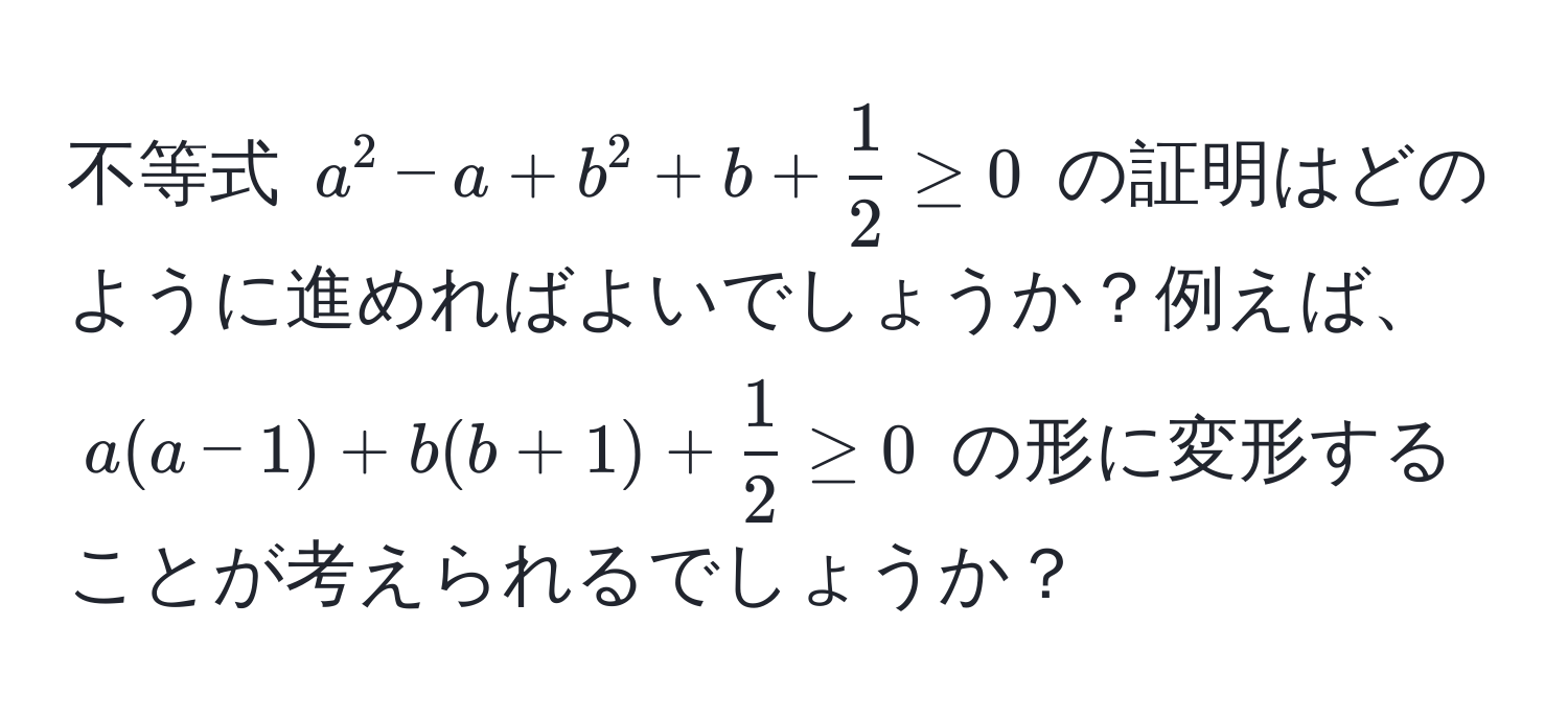 不等式 $a^(2 - a + b^2 + b + frac1)2 ≥ 0$ の証明はどのように進めればよいでしょうか？例えば、$a(a-1) + b(b+1) +  1/2  ≥ 0$ の形に変形することが考えられるでしょうか？